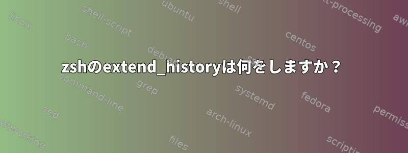 zshのextend_historyは何をしますか？