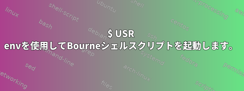 $ USR envを使用してBourneシェルスクリプトを起動します。