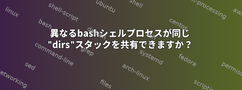 異なるbashシェルプロセスが同じ "dirs"スタックを共有できますか？