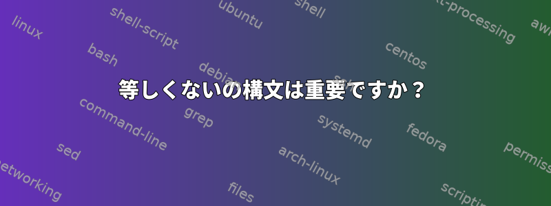 等しくないの構文は重要ですか？