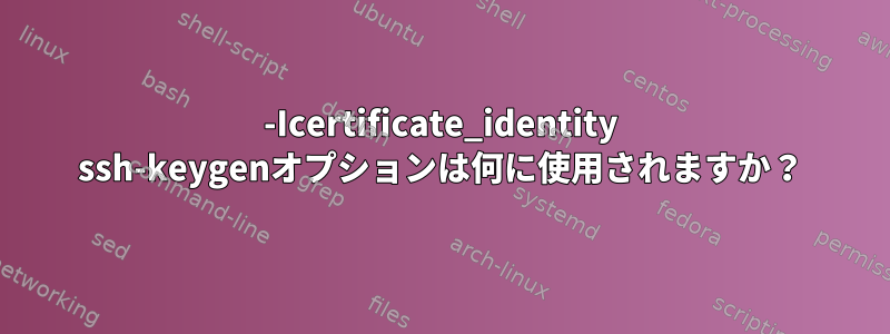 -Icertificate_identity ssh-keygenオプションは何に使用されますか？