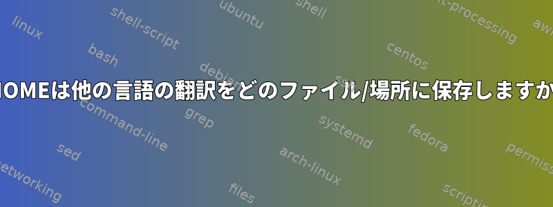 GNOMEは他の言語の翻訳をどのファイル/場所に保存しますか？