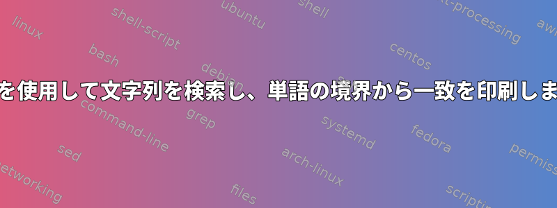 awkを使用して文字列を検索し、単語の境界から一致を印刷します。