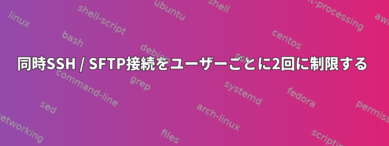 同時SSH / SFTP接続をユーザーごとに2回に制限する