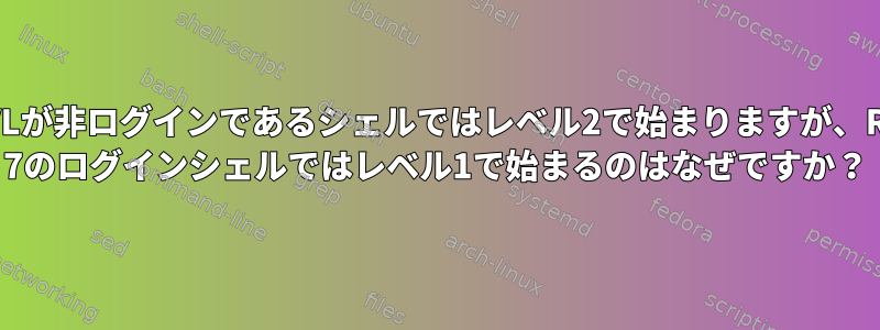 $SLVLが非ログインであるシェルではレベル2で始まりますが、RHEL 7のログインシェルではレベル1で始まるのはなぜですか？