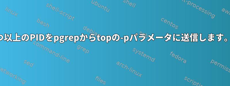 1つ以上のPIDをpgrepからtopの-pパラメータに送信します。