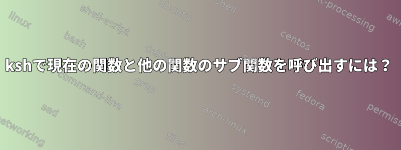 kshで現在の関数と他の関数のサブ関数を呼び出すには？