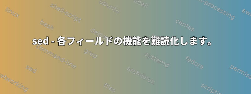 sed - 各フィールドの機能を難読化します。