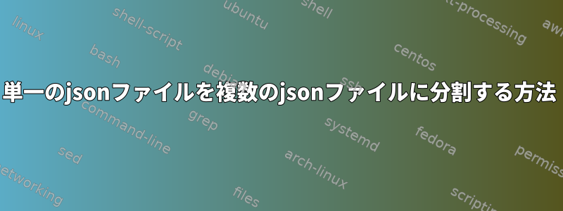 単一のjsonファイルを複数のjsonファイルに分割する方法