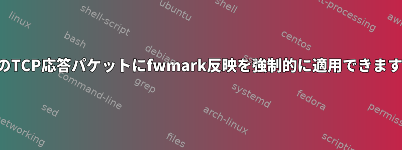 任意のTCP応答パケットにfwmark反映を強制的に適用できますか？