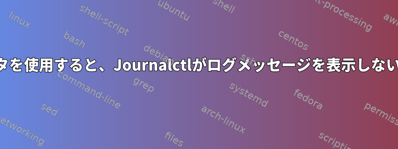 単位ごとのフィルタを使用すると、Journalctlがログメッセージを表示しないのはなぜですか？