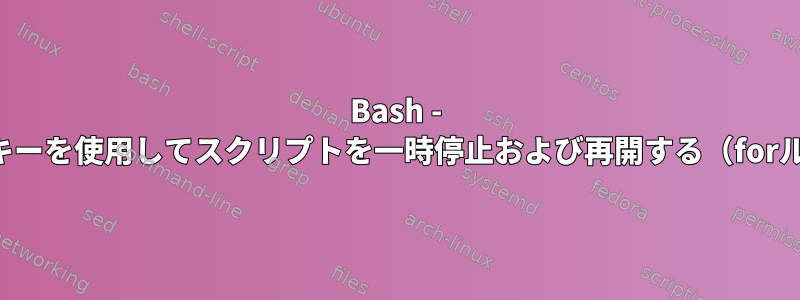 Bash - 特定のキーを使用してスクリプトを一時停止および再開する（forループ）