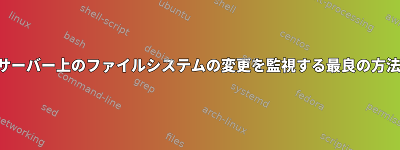 サーバー上のファイルシステムの変更を監視する最良の方法