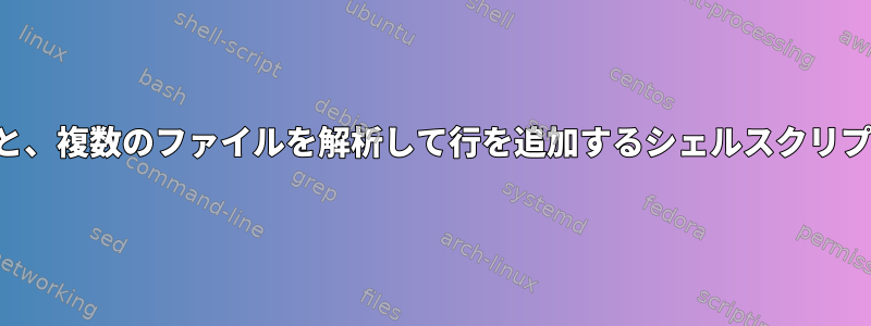 条件が満たされると、複数のファイルを解析して行を追加するシェルスクリプトはありますか？