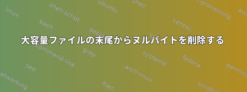 大容量ファイルの末尾からヌルバイトを削除する