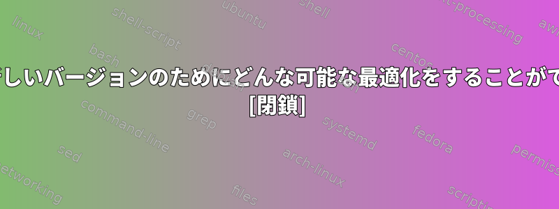 Gentooの新しいバージョンのためにどんな可能な最適化をすることができますか？ [閉鎖]