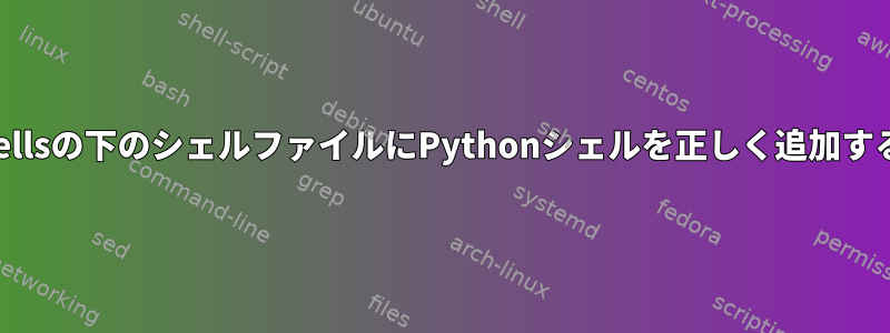 /etc/shellsの下のシェルファイルにPythonシェルを正しく追加するには？