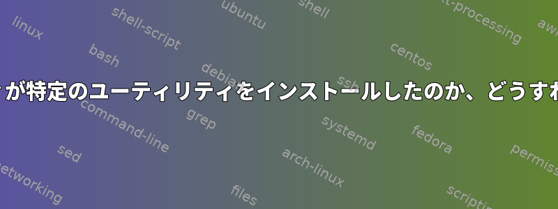 どのユーティリティが特定のユーティリティをインストールしたのか、どうすればわかりますか？