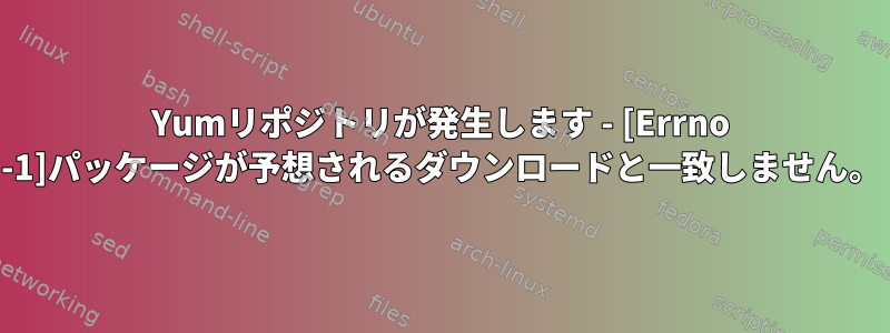 Yumリポジトリが発生します - [Errno -1]パッケージが予想されるダウンロードと一致しません。