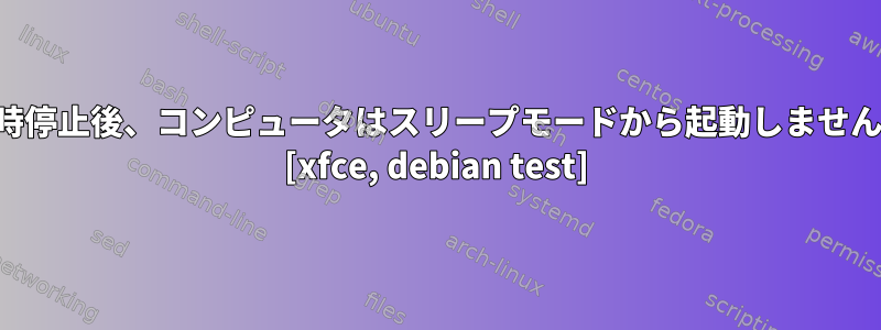 一時停止後、コンピュータはスリープモードから起動しません。 [xfce, debian test]