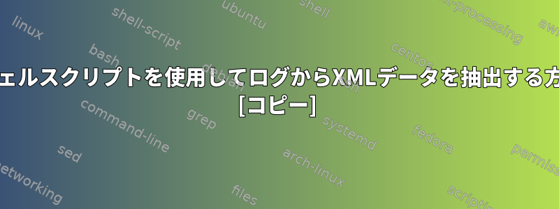 Unixシェルスクリプトを使用してログからXMLデータを抽出する方法は？ [コピー]