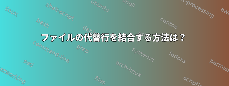 ファイルの代替行を結合する方法は？