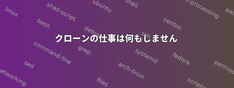 クローンの仕事は何もしません