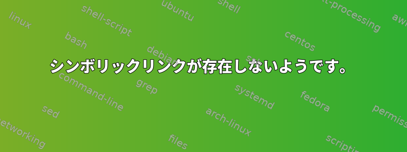 シンボリックリンクが存在しないようです。