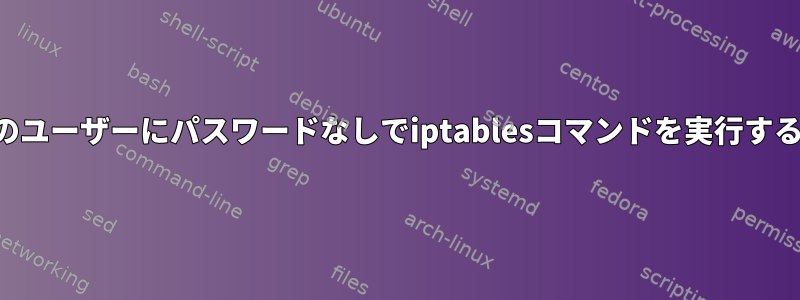 システム内のすべてのユーザーにパスワードなしでiptablesコマンドを実行する権限を付与する方法