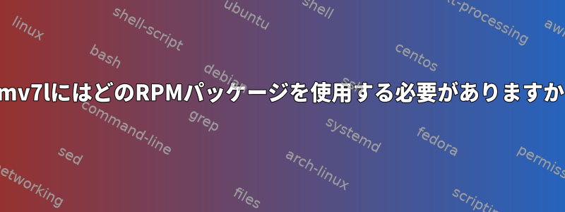 armv7lにはどのRPMパッケージを使用する必要がありますか？