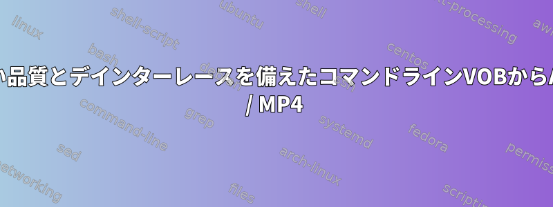 良い品質とデインターレースを備えたコマンドラインVOBからAVI / MP4