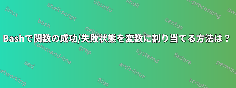 Bashで関数の成功/失敗状態を変数に割り当てる方法は？