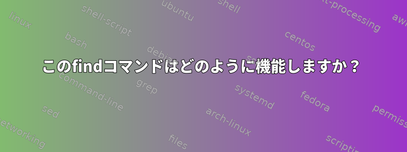 このfindコマンドはどのように機能しますか？