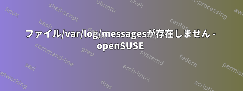 ファイル/var/log/messagesが存在しません - openSUSE