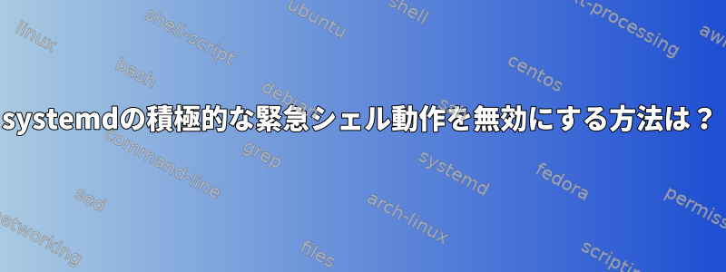 systemdの積極的な緊急シェル動作を無効にする方法は？