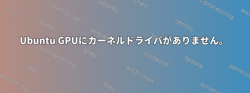 Ubuntu GPUにカーネルドライバがありません。