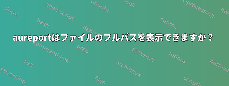 aureportはファイルのフルパスを表示できますか？