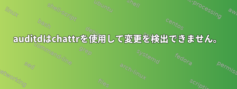 auditdはchattrを使用して変更を検出できません。