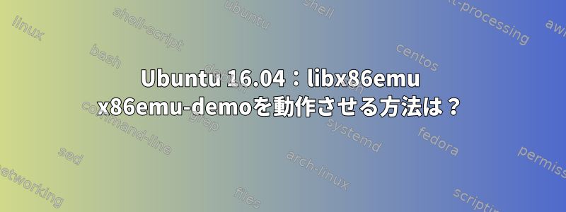 Ubuntu 16.04：libx86emu x86emu-demoを動作させる方法は？