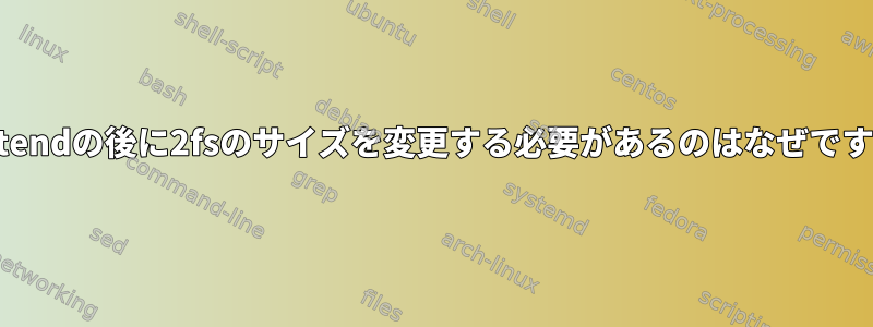 lvextendの後に2fsのサイズを変更する必要があるのはなぜですか？