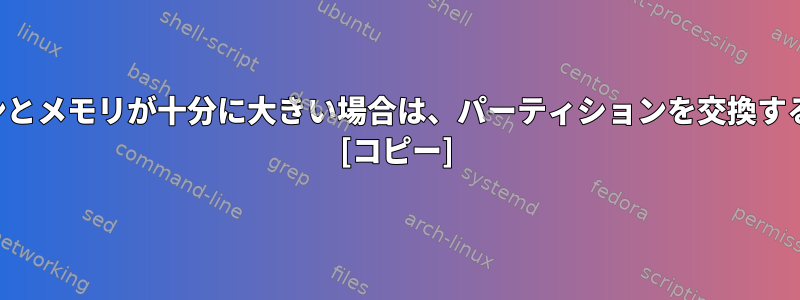 ルートパーティションとメモリが十分に大きい場合は、パーティションを交換する必要がありますか？ [コピー]