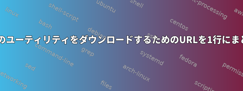 wgetなどのユーティリティをダウンロードするためのURLを1行にまとめます。