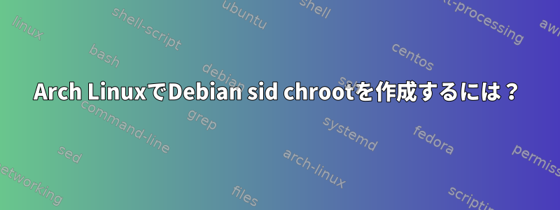 Arch LinuxでDebian sid chrootを作成するには？