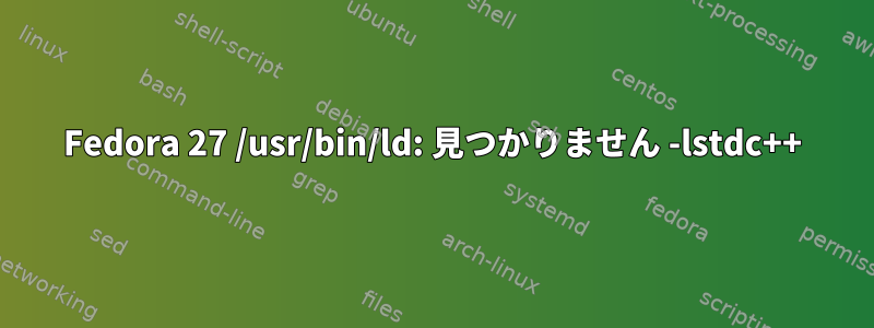 Fedora 27 /usr/bin/ld: 見つかりません -lstdc++