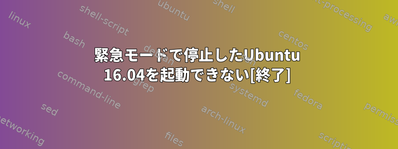 緊急モードで停止したUbuntu 16.04を起動できない[終了]