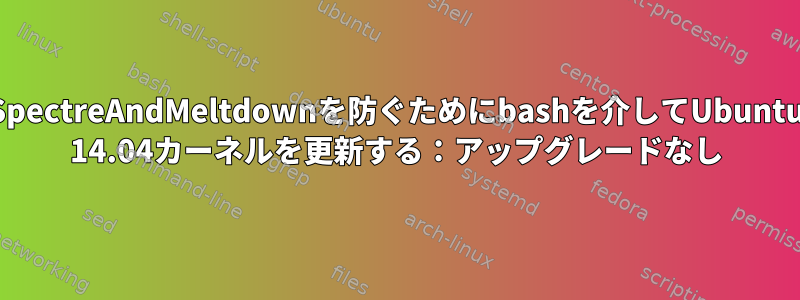 SpectreAndMeltdownを防ぐためにbashを介してUbuntu 14.04カーネルを更新する：アップグレードなし