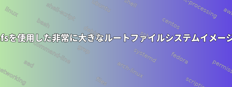 squashfsを使用した非常に大きなルートファイルシステムイメージの処理