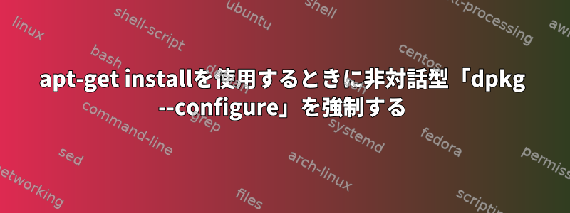 apt-get installを使用するときに非対話型「dpkg --configure」を強制する