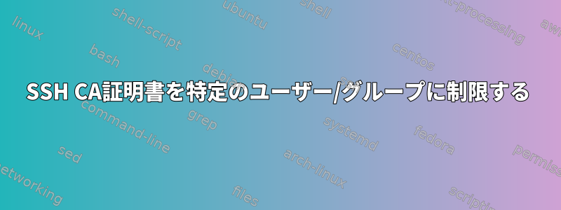 SSH CA証明書を特定のユーザー/グループに制限する