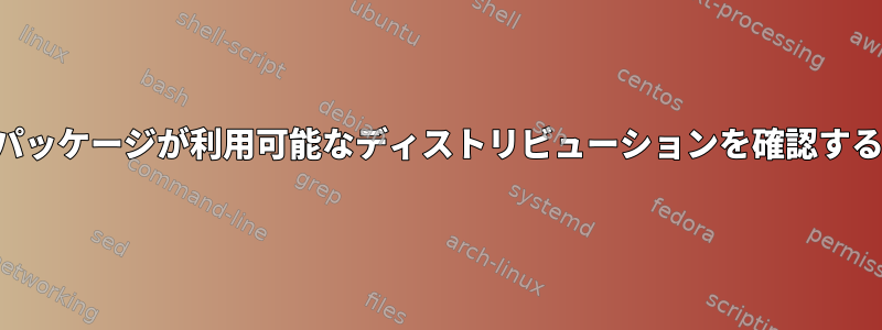 特定のパッケージが利用可能なディストリビューションを確認するには？